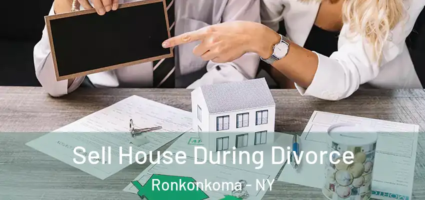 Sell House During Divorce Ronkonkoma - NY